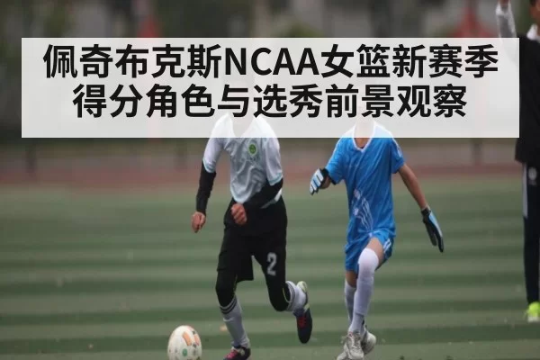 佩奇布克斯NCAA女篮新赛季得分角色与选秀前景观察 - Xingkong